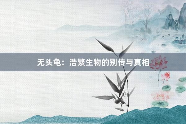 无头龟:浩繁生物的别传与真相